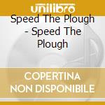 Speed The Plough - Speed The Plough cd musicale di Speed The Plough