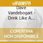 Dave Vandebogart - Drink Like A Chimney Smoke Like A Fish cd