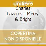 Charles Lazarus - Merry & Bright cd musicale di Charles Lazarus