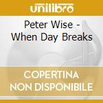 Peter Wise - When Day Breaks cd musicale di Peter Wise