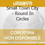 Small Town City - Round In Circles cd