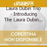 Laura Dubin Trio - Introducing The Laura Dubin Trio cd musicale di Laura Dubin Trio