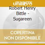 Robert Henry Bittle - Sugareen cd