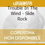 Trouble In The Wind - Slide Rock cd