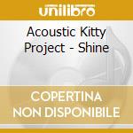 Acoustic Kitty Project - Shine cd