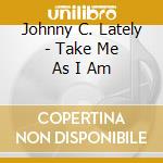 Johnny C. Lately - Take Me As I Am cd