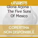 Gloria Arjona - The Five Suns Of Mexico cd musicale di Gloria Arjona