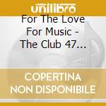 For The Love For Music - The Club 47 Folk Revival cd musicale di For The Love For Music