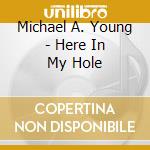 Michael A. Young - Here In My Hole cd