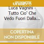Luca Vagnini - Tutto Cio' Che Vedo Fuori Dalla Finestra... cd musicale di Luca Vagnini