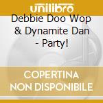 Debbie Doo Wop & Dynamite Dan - Party! cd