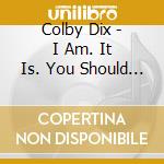 Colby Dix - I Am. It Is. You Should Be. cd
