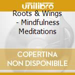 Roots & Wings - Mindfulness Meditations cd musicale di Roots & Wings