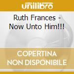 Ruth Frances - Now Unto Him!!! cd