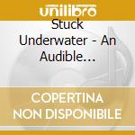 Stuck Underwater - An Audible Embrace Of Subtle Insanity cd