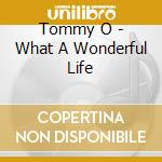 Tommy O - What A Wonderful Life cd musicale di Tommy O