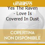 Yes The Raven - Love Is Covered In Dust