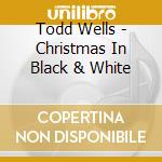 Todd Wells - Christmas In Black & White cd