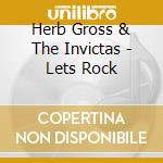Herb Gross & The Invictas - Lets Rock cd musicale di Herb Gross And The Invictas