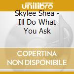 Skylee Shea - Ill Do What You Ask cd