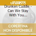 Drunken Cuddle - Can We Stay With You Tonight? cd