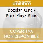 Bozidar Kunc - Kunc Plays Kunc cd