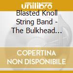 Blasted Knoll String Band - The Bulkhead Sessions cd musicale di Blasted Knoll String Band