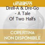 Drell-A & Dre-Go - A Tale Of Two Halfs cd musicale di Drell