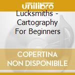 Lucksmiths - Cartography For Beginners cd musicale di Lucksmiths