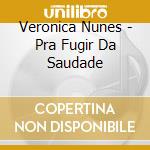Veronica Nunes - Pra Fugir Da Saudade cd musicale di Veronica Nunes