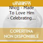 Nhojj - Made To Love Him - Celebrating Love cd