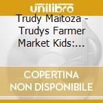 Trudy Maitoza - Trudys Farmer Market Kids: Fall In Love With Veggi cd musicale di Trudy Maitoza