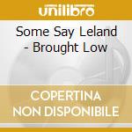 Some Say Leland - Brought Low cd