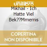 Mikhail - Ich Hatte Viel Bek??Mmernis cd musicale di Mikhail