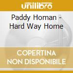 Paddy Homan - Hard Way Home cd musicale di Paddy Homan