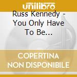 Russ Kennedy - You Only Have To Be... cd