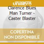 Clarence Blues Man Turner - Caster Blaster cd musicale di Clarence Blues Man Turner