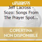 Jeff Lacross - Sozo: Songs From The Prayer Spot - Ep cd