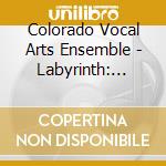 Colorado Vocal Arts Ensemble - Labyrinth: Journey Into Light cd musicale di Colorado Vocal Arts Ensemble