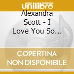 Alexandra Scott - I Love You So Much Always cd musicale di Alexandra Scott