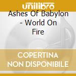 Ashes Of Babylon - World On Fire cd musicale di Ashes Of Babylon