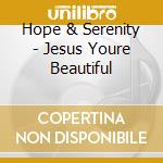 Hope & Serenity - Jesus Youre Beautiful cd