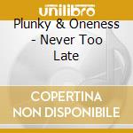 Plunky & Oneness - Never Too Late cd