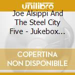 Joe Alsippi And The Steel City Five - Jukebox Hits cd