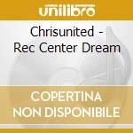 Chrisunited - Rec Center Dream cd