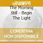 The Morning Still - Begin The Light cd