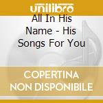 All In His Name - His Songs For You cd musicale di All In His Name