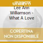 Lee Ann Williamson - What A Love cd musicale di Lee Ann Williamson