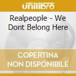 Realpeople - We Dont Belong Here cd musicale di Realpeople