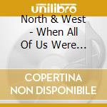North & West - When All Of Us Were Fine cd